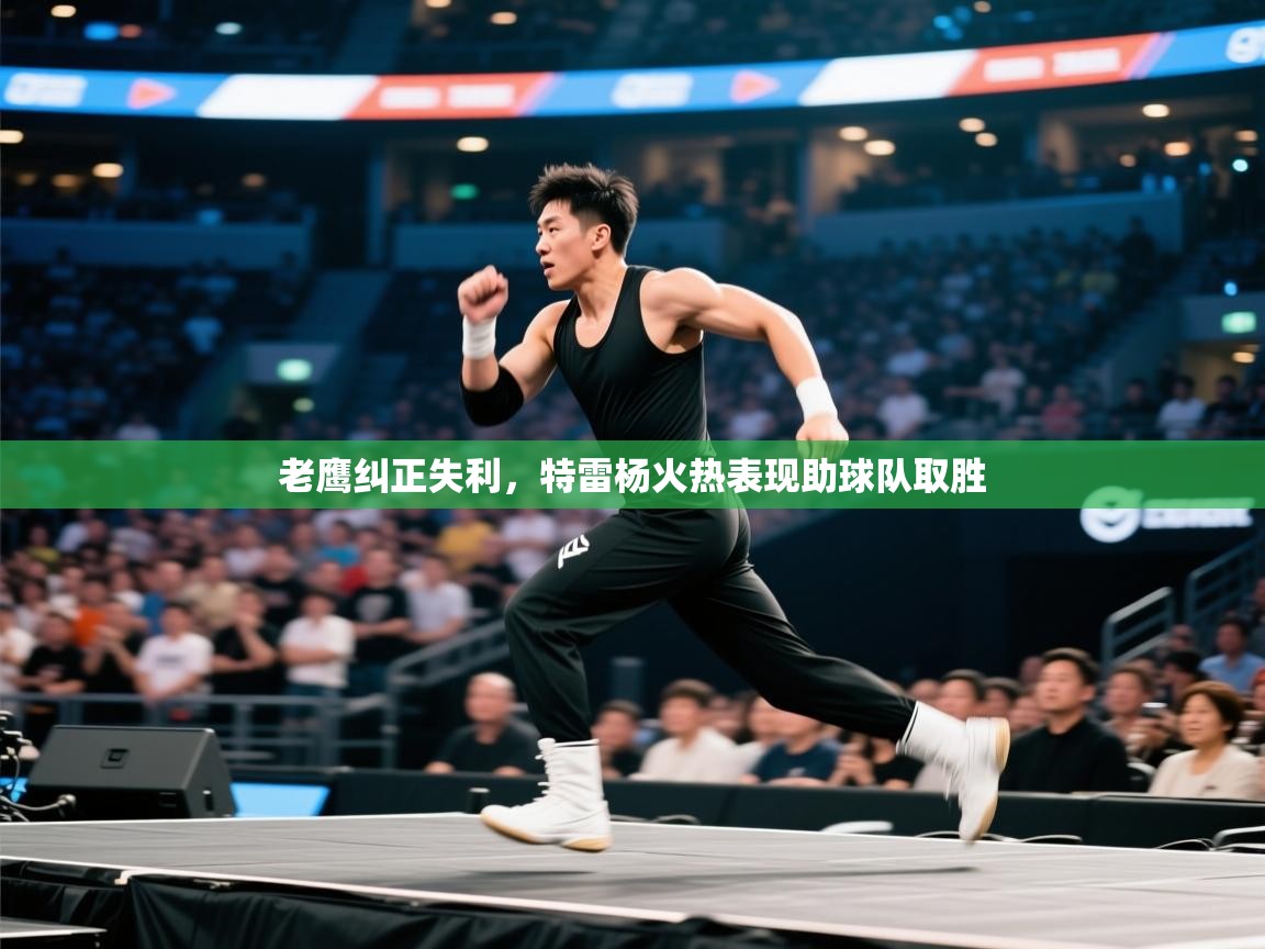开云体育app下载安卓-老鹰纠正失利,特雷杨火热表现助球队取胜  第1张