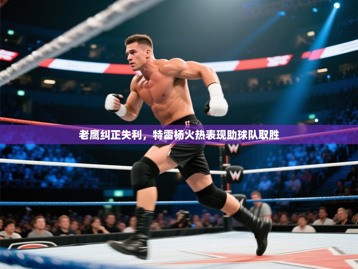 开云体育app下载安卓-老鹰纠正失利,特雷杨火热表现助球队取胜  第3张