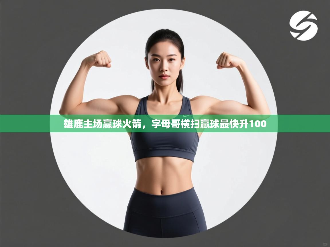 开云体育app下载地址-雄鹿主场赢球火箭,字母哥横扫赢球最快升100  第2张