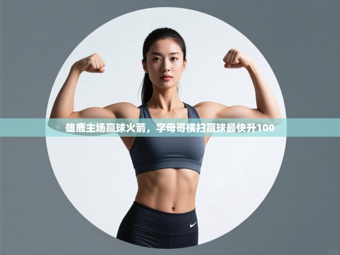 开云体育app下载地址-雄鹿主场赢球火箭,字母哥横扫赢球最快升100  第3张