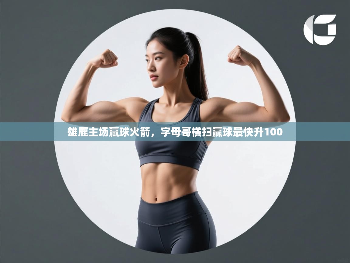 开云体育app下载地址-雄鹿主场赢球火箭,字母哥横扫赢球最快升100  第4张
