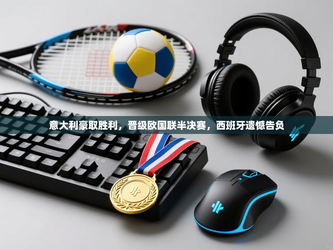 开云体育安装失败怎么办-意大利豪取胜利，晋级欧国联半决赛，西班牙遗憾告负  第3张