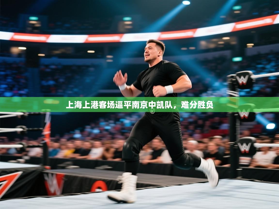 开云体育夜间模式开启-上海上港客场逼平南京中凯队,难分胜负 第4张