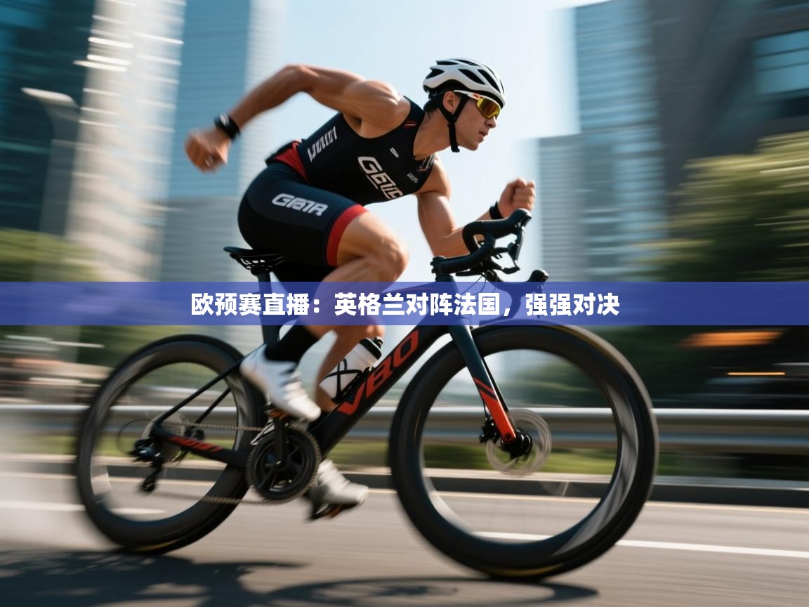 kaiyun体育入口-欧预赛直播：英格兰对阵法国，强强对决