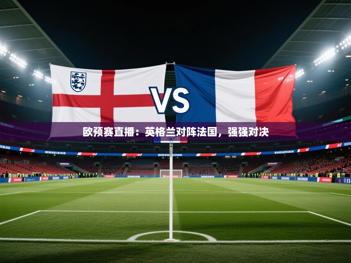 kaiyun体育入口-欧预赛直播:英格兰对阵法国,强强对决 第2张