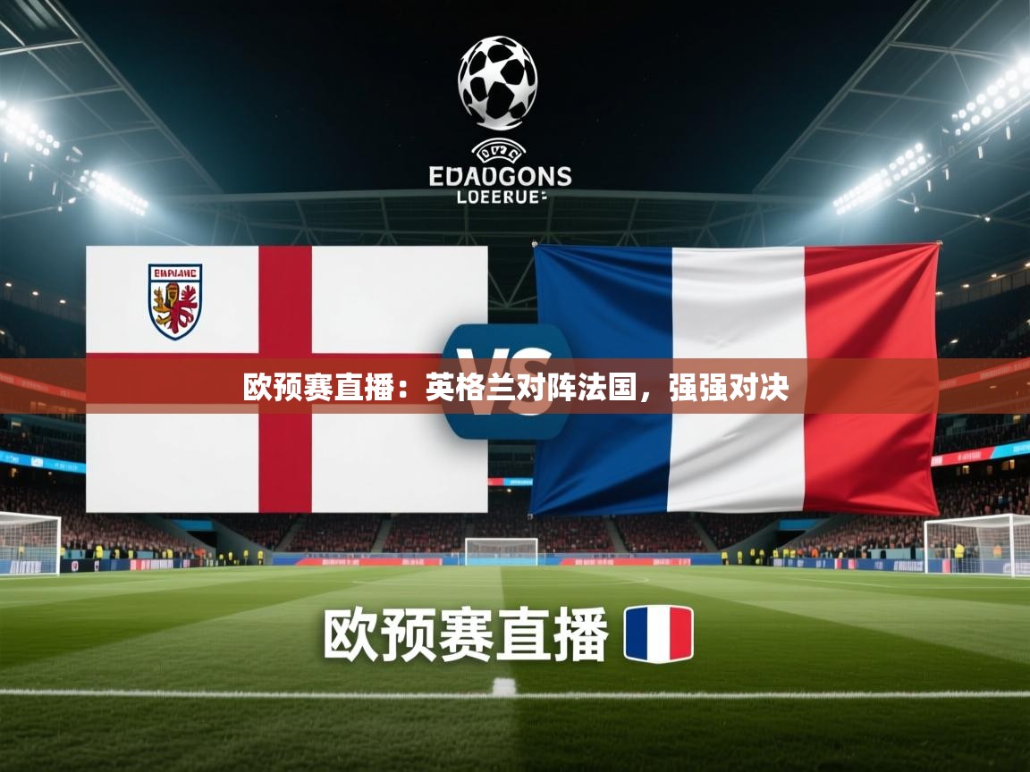 kaiyun体育入口-欧预赛直播:英格兰对阵法国,强强对决 第3张