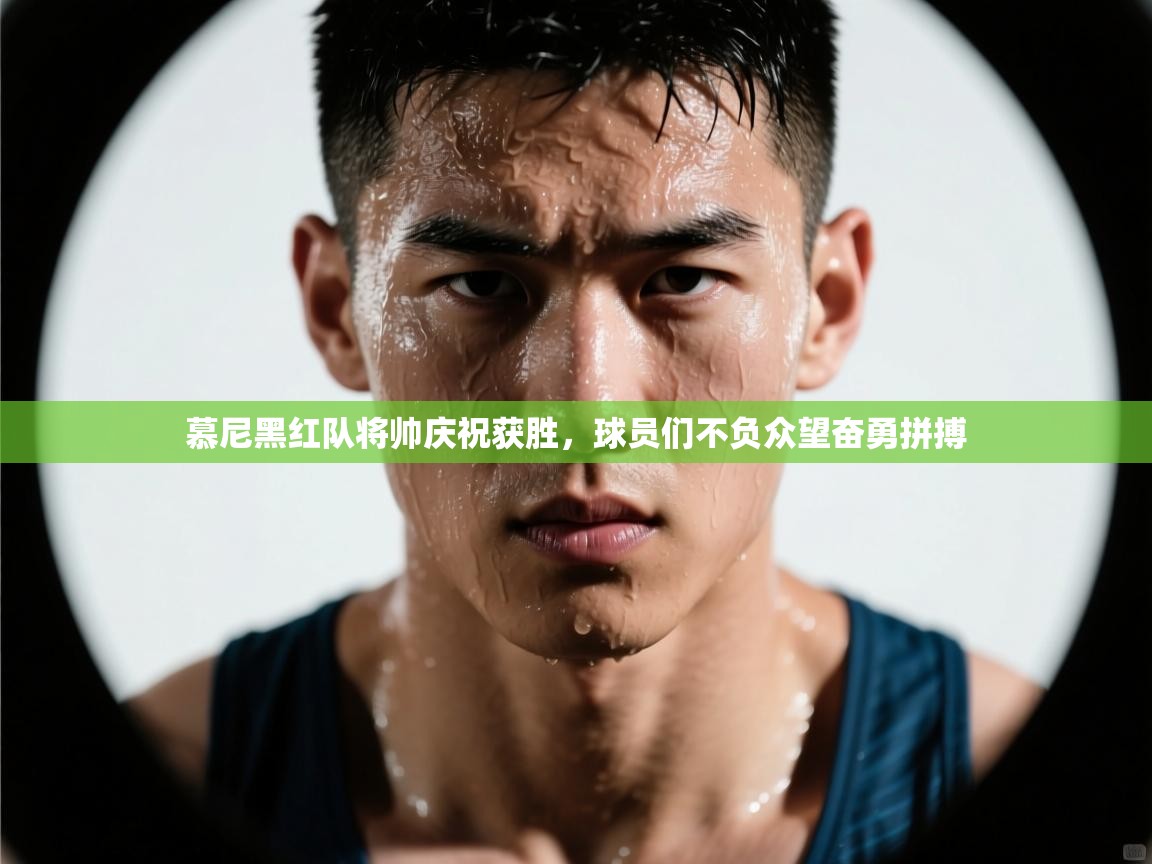 开云体育入口平台-慕尼黑红队将帅庆祝获胜,球员们不负众望奋勇拼搏 第2张