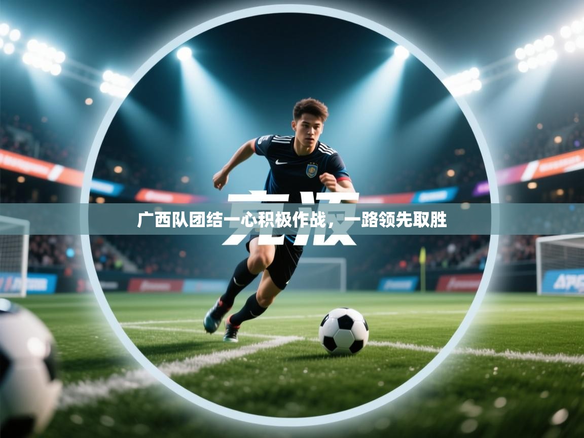 开云登录-广西队团结一心积极作战,一路领先取胜 第3张