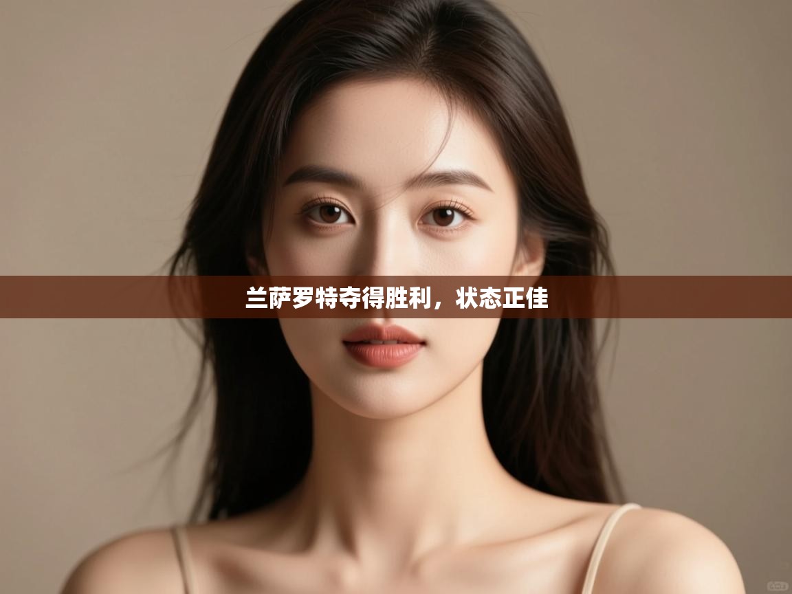 开云体育推送通知设置-兰萨罗特夺得胜利，状态正佳