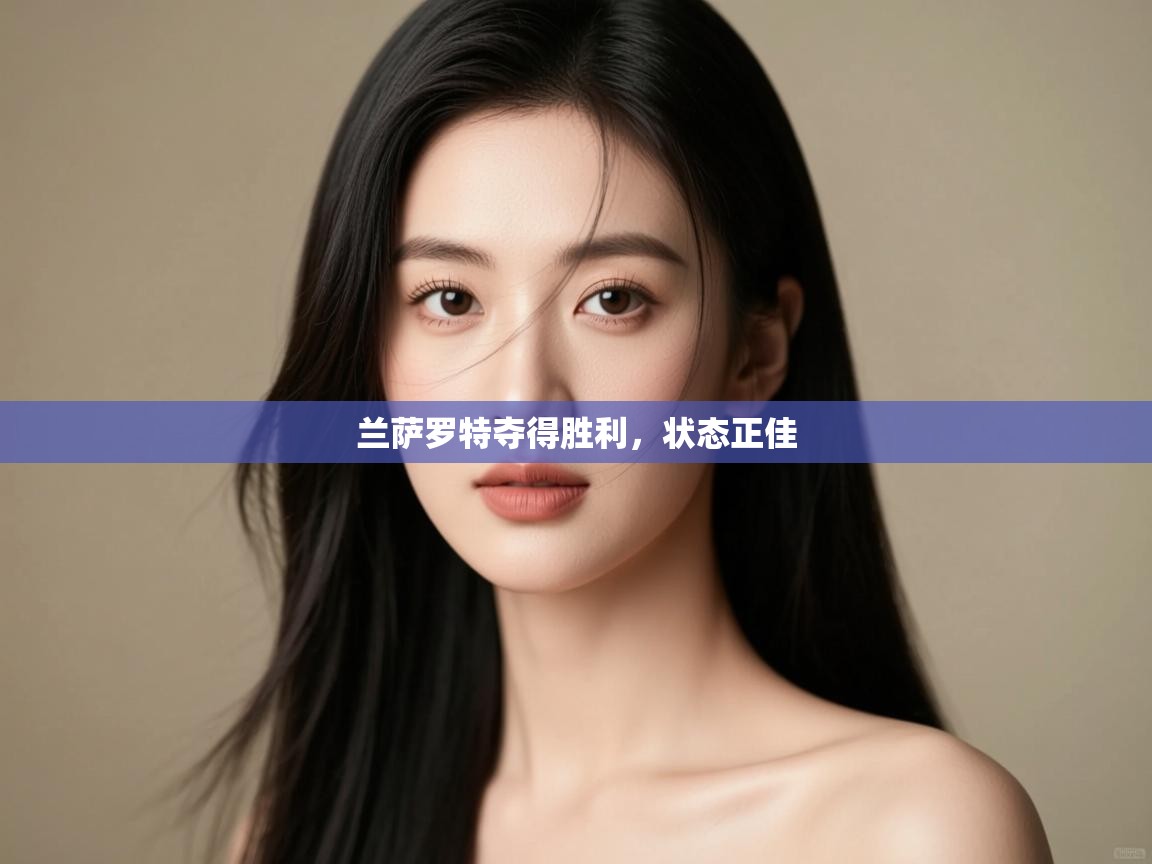 开云体育推送通知设置-兰萨罗特夺得胜利，状态正佳  第2张