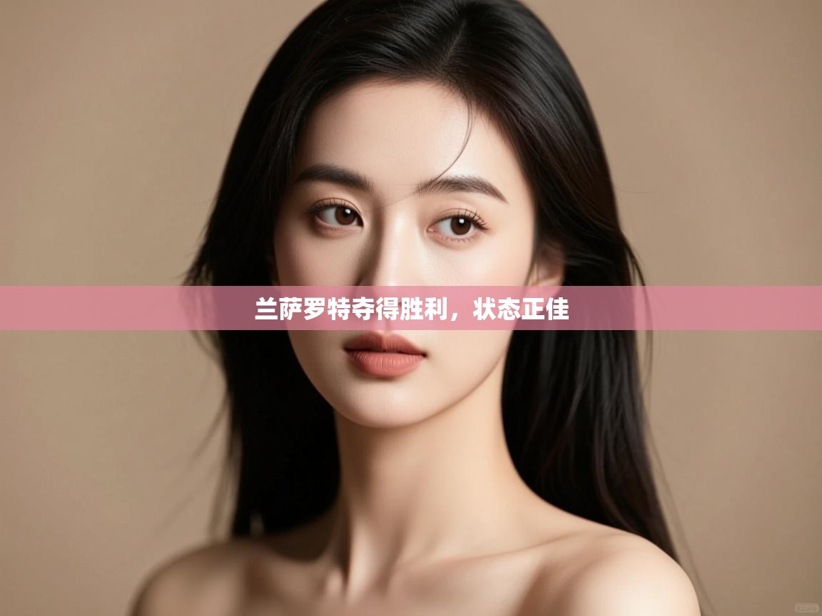 开云体育推送通知设置-兰萨罗特夺得胜利，状态正佳  第3张