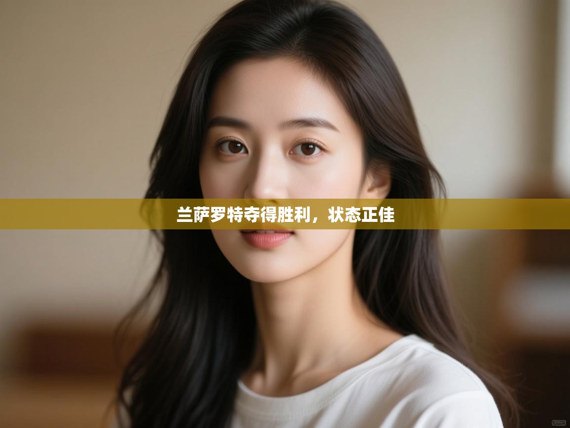 开云体育推送通知设置-兰萨罗特夺得胜利，状态正佳  第4张