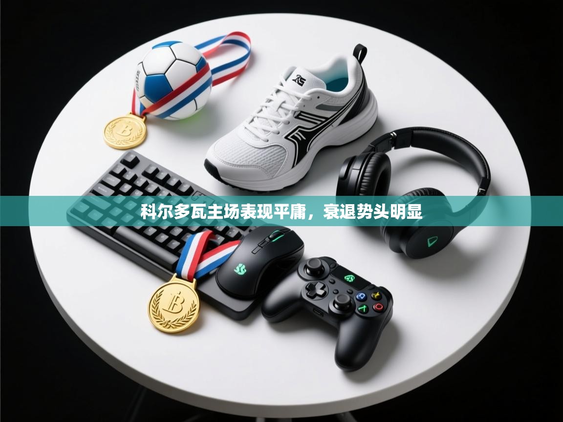 -科尔多瓦主场表现平庸，衰退势头明显