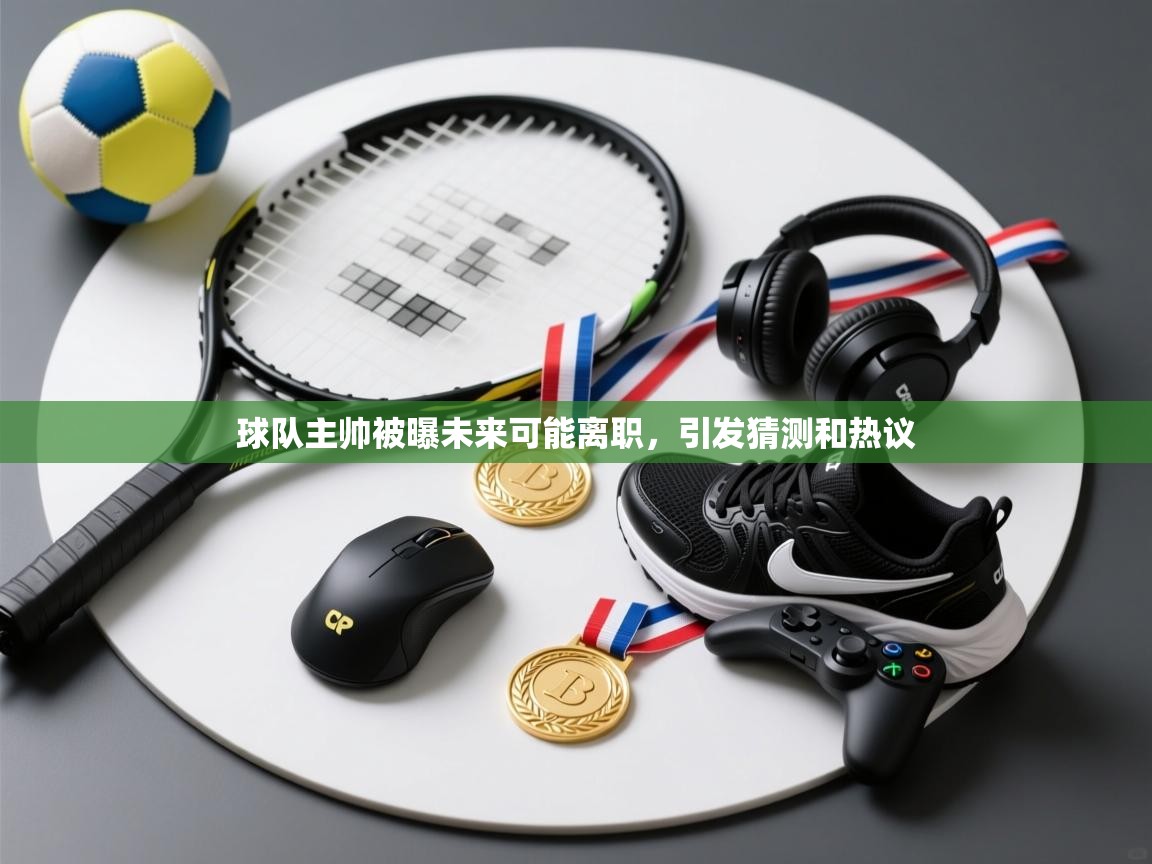 云开体育app官网入口-球队主帅被曝未来可能离职,引发猜测和热议 第1张