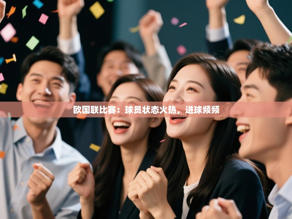 开云邀请码-欧国联比赛：球员状态火热，进球频频