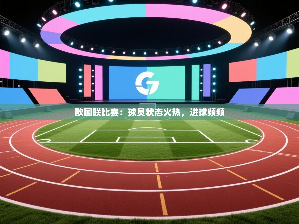 开云邀请码-欧国联比赛：球员状态火热，进球频频  第3张