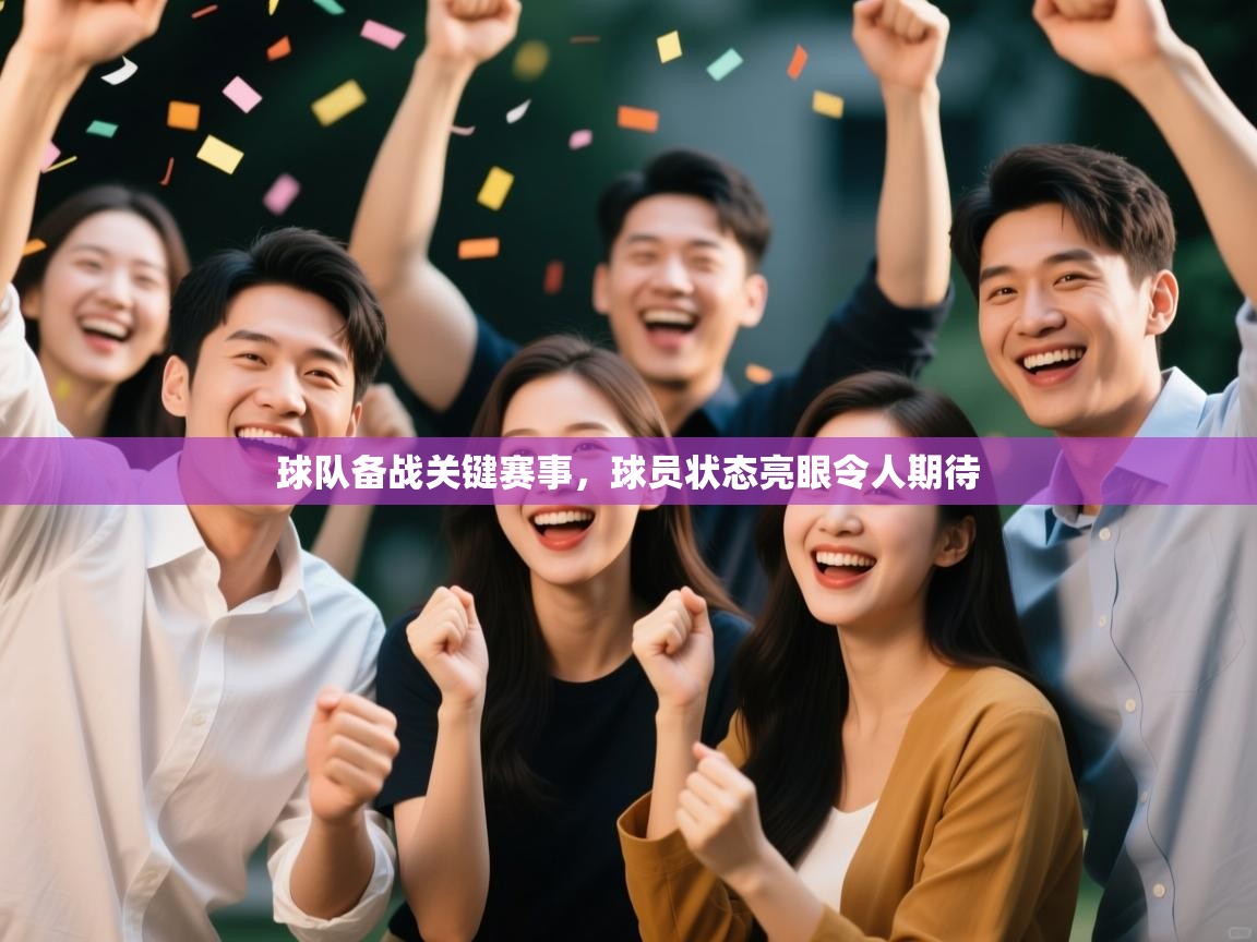 云开体育app登录入口-球队备战关键赛事，球员状态亮眼令人期待  第2张