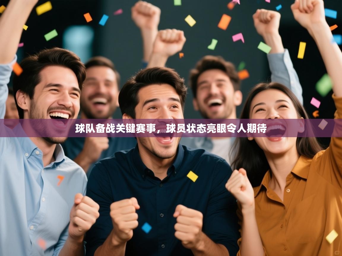 云开体育app登录入口-球队备战关键赛事，球员状态亮眼令人期待  第4张