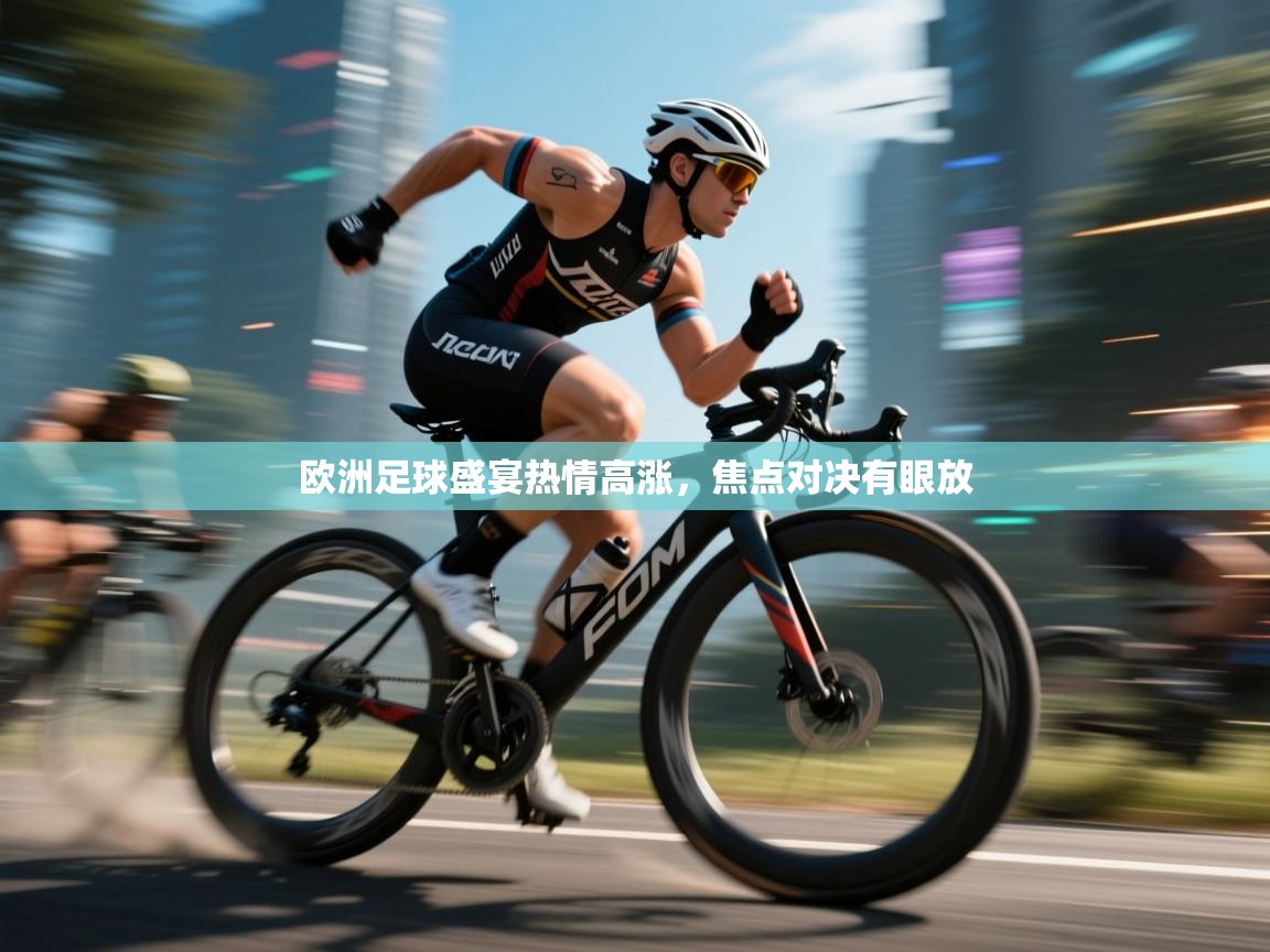 开云登录-欧洲足球盛宴热情高涨,焦点对决有眼放 第2张