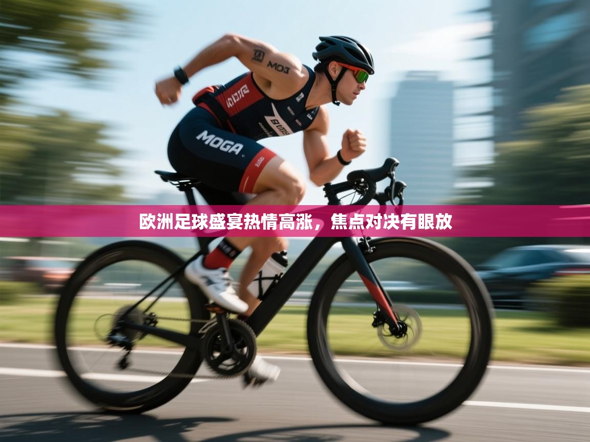 开云登录-欧洲足球盛宴热情高涨,焦点对决有眼放 第4张