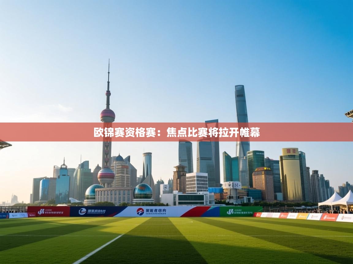kaiyun开运·体育官方网站-欧锦赛资格赛：焦点比赛将拉开帷幕