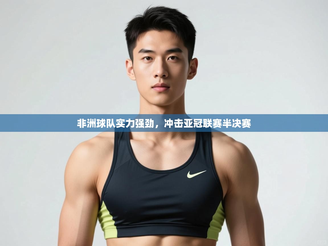 开云赛事-非洲球队实力强劲，冲击亚冠联赛半决赛  第2张