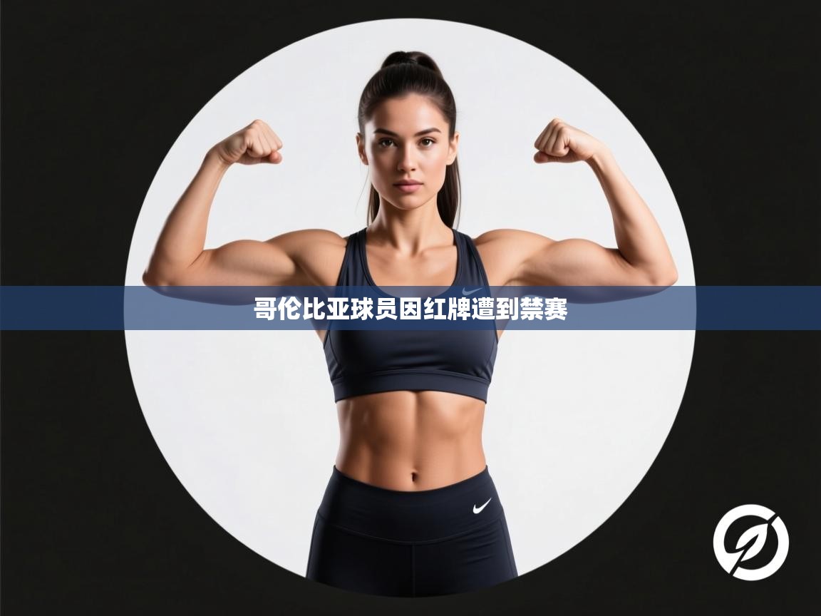 开云体育夜间模式开启-哥伦比亚球员因红牌遭到禁赛 第2张