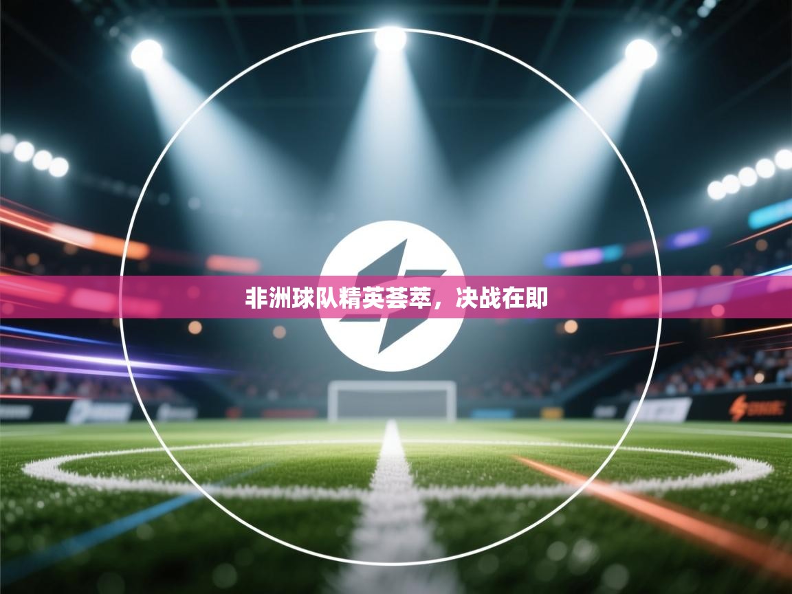 开云体育app官网下载地址-非洲球队精英荟萃,决战在即 第3张