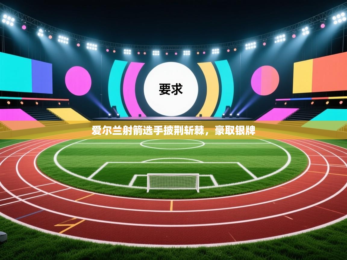 开云体育在线观看-爱尔兰射箭选手披荆斩棘,豪取银牌