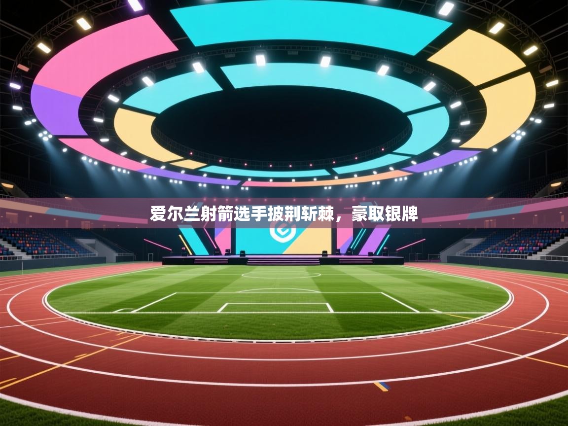 开云体育在线观看-爱尔兰射箭选手披荆斩棘，豪取银牌  第4张