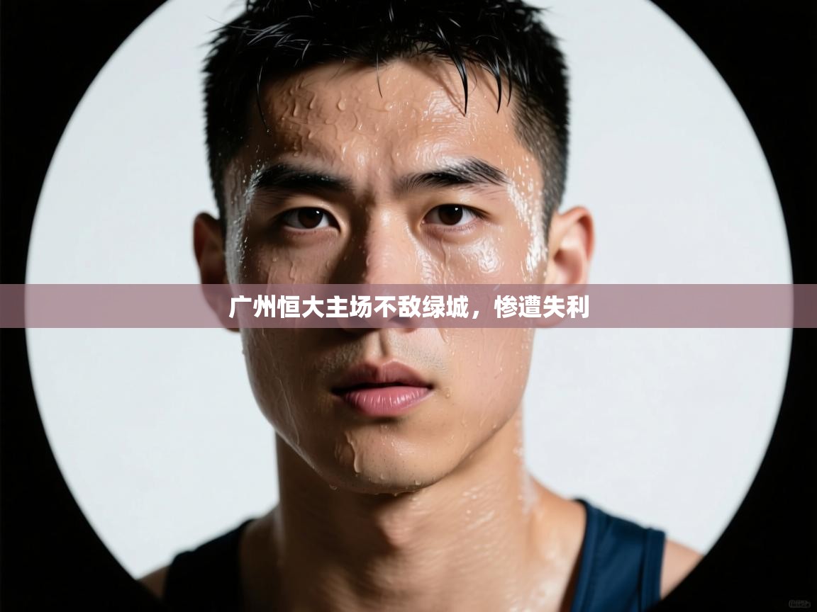 开云体育app官网下载地址-广州恒大主场不敌绿城,惨遭失利