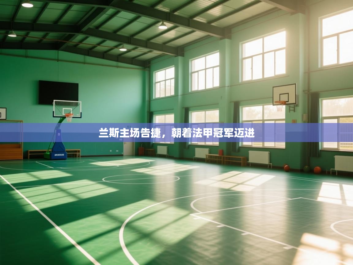 开云体育会员VIP开通-兰斯主场告捷,朝着法甲冠军迈进