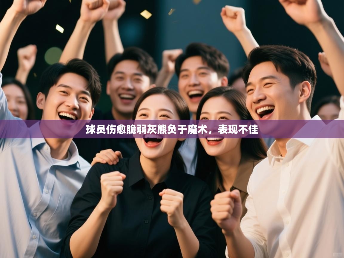 开云体育app下载入口-球员伤愈脆弱灰熊负于魔术，表现不佳  第1张