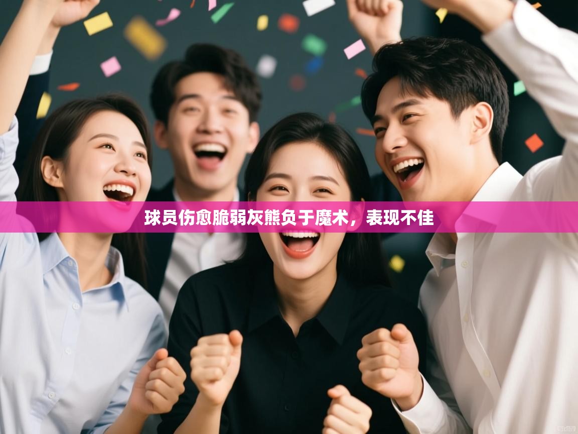 开云体育app下载入口-球员伤愈脆弱灰熊负于魔术，表现不佳  第2张