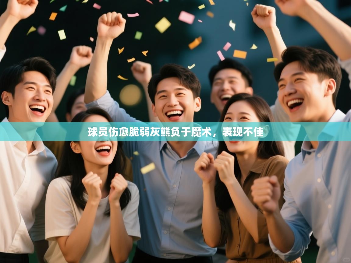 开云体育app下载入口-球员伤愈脆弱灰熊负于魔术，表现不佳  第3张