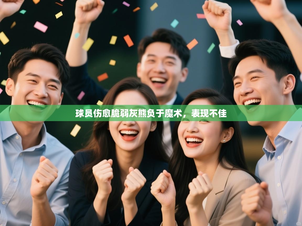 开云体育app下载入口-球员伤愈脆弱灰熊负于魔术，表现不佳  第4张