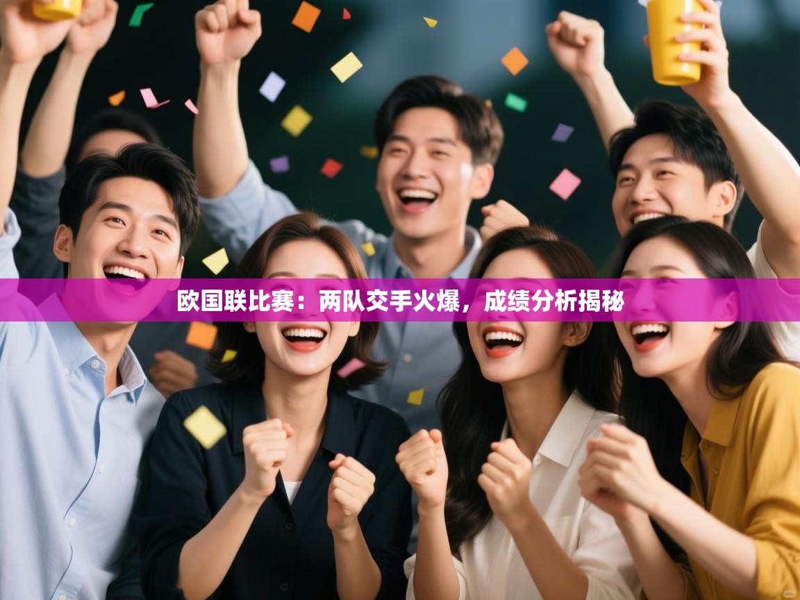 开云体育入口手机版-欧国联比赛:两队交手火爆,成绩分析揭秘 第1张