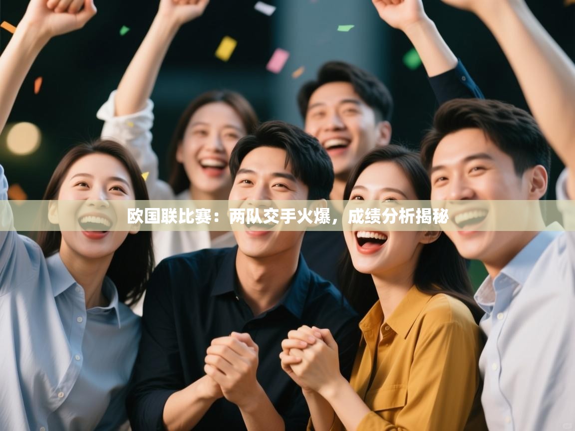 开云体育入口手机版-欧国联比赛:两队交手火爆,成绩分析揭秘 第3张