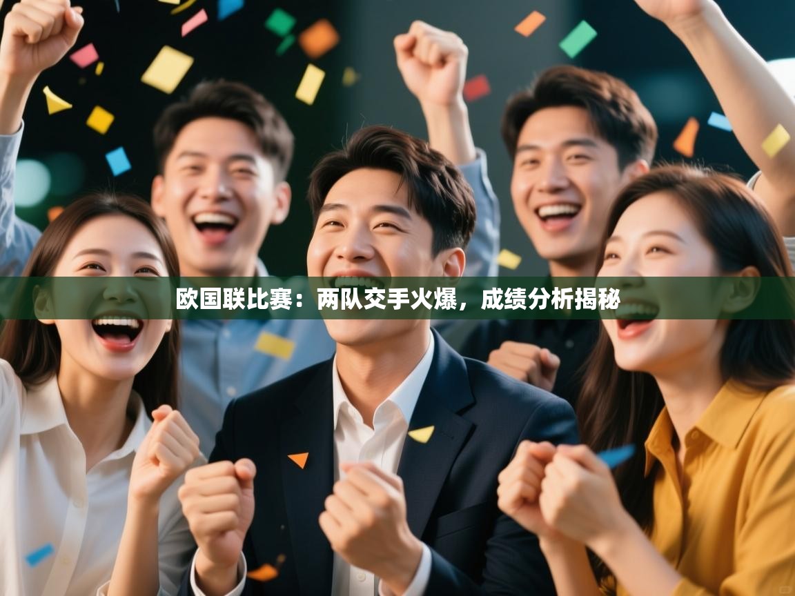 开云体育入口手机版-欧国联比赛:两队交手火爆,成绩分析揭秘 第4张