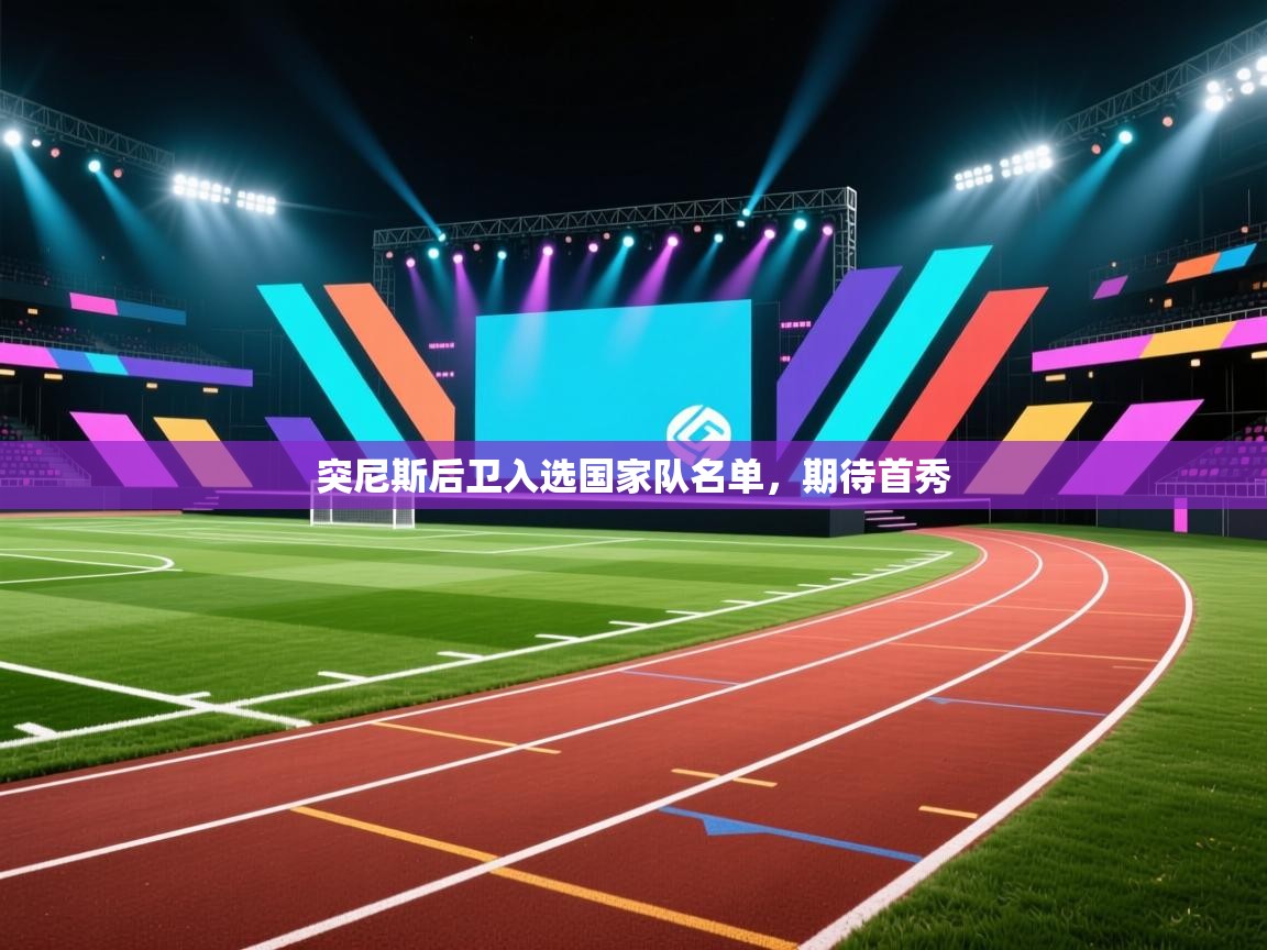 开云体育在线下载-突尼斯后卫入选国家队名单,期待首秀 第3张