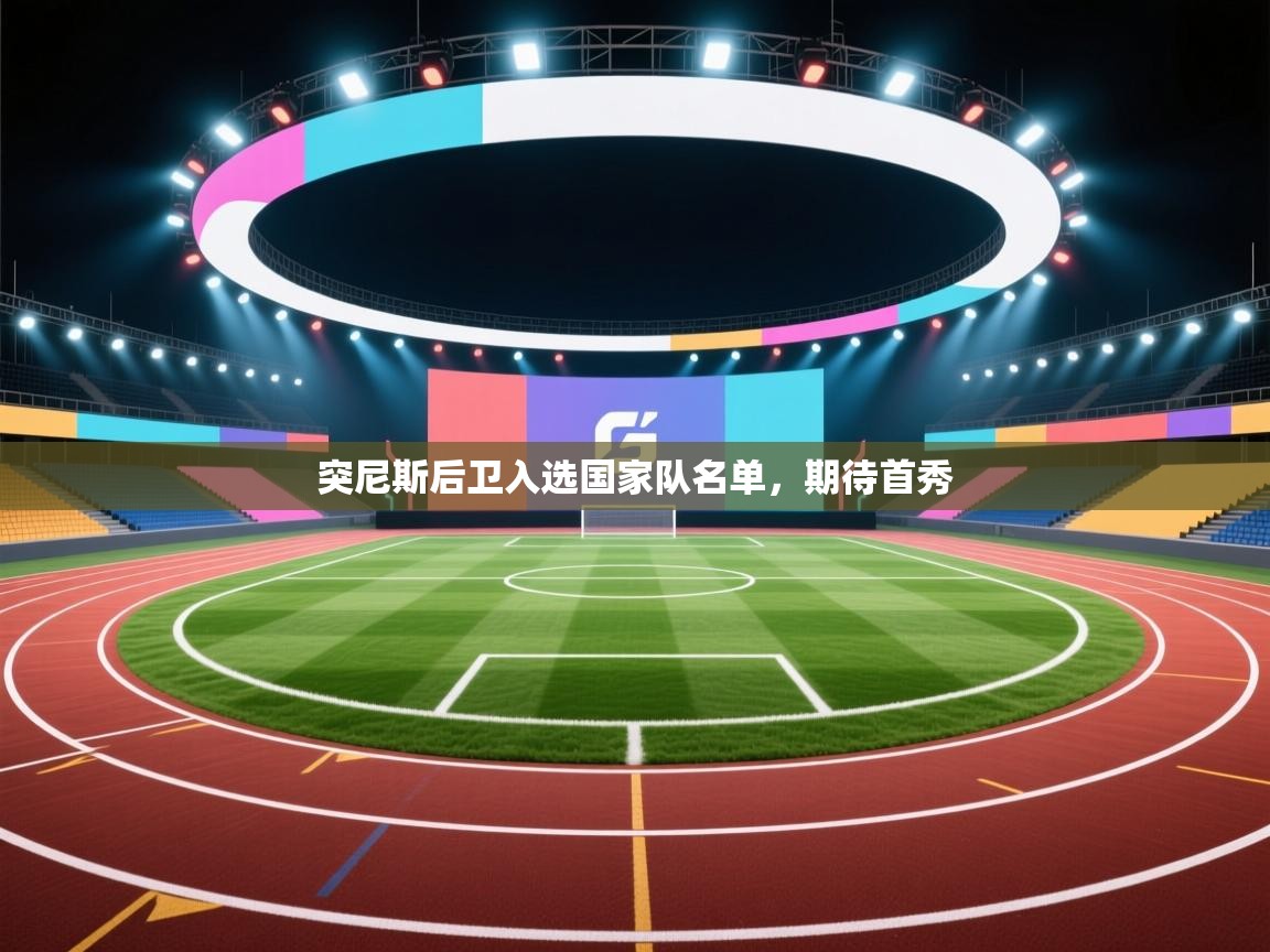 开云体育在线下载-突尼斯后卫入选国家队名单,期待首秀 第4张