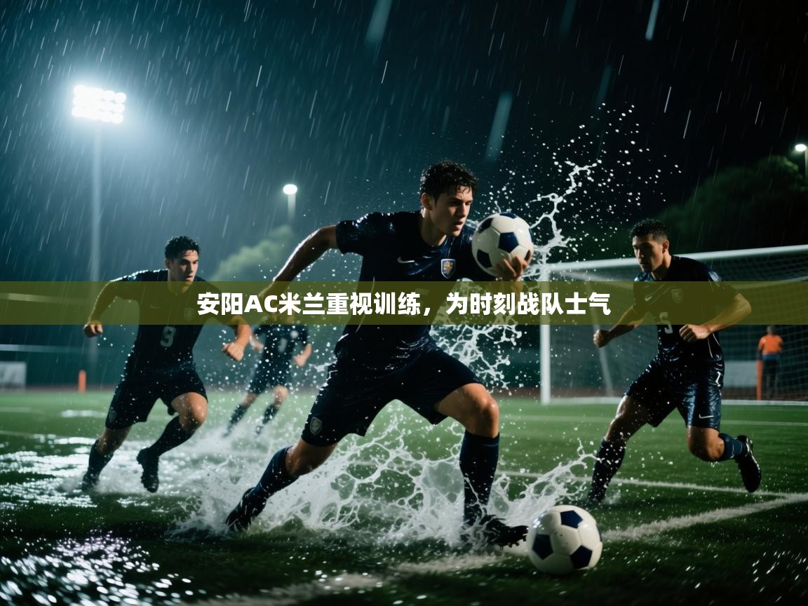 开云体育app下载安装免费-安阳AC米兰重视训练,为时刻战队士气