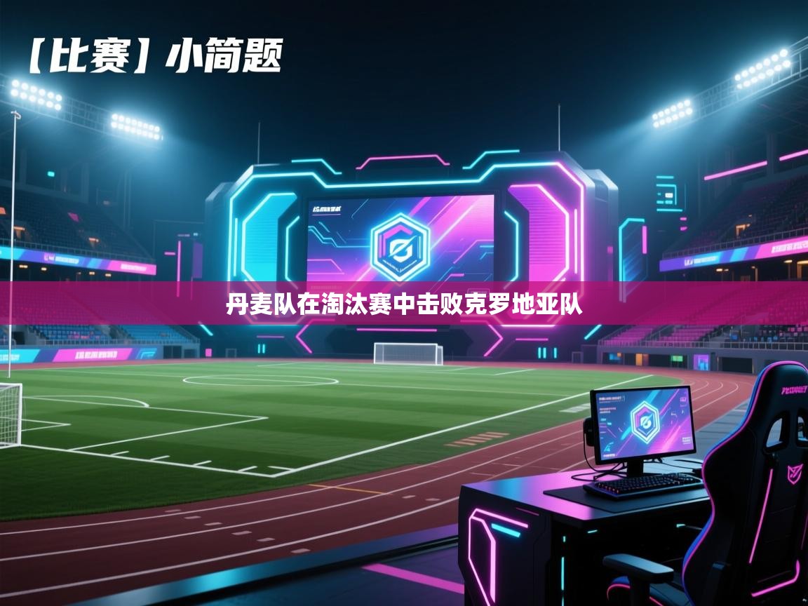 云开体育官网入口-丹麦队在淘汰赛中击败克罗地亚队 第3张