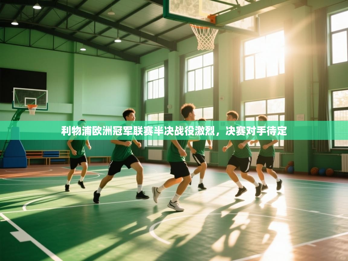 开云体育app安装-利物浦欧洲冠军联赛半决战役激烈,决赛对手待定 第4张