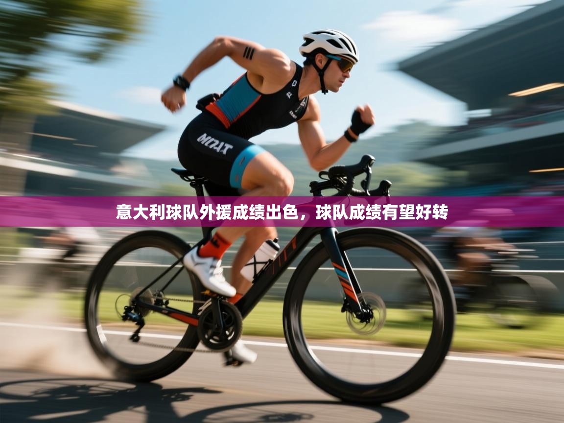 开云体育入口注册-意大利球队外援成绩出色，球队成绩有望好转  第2张