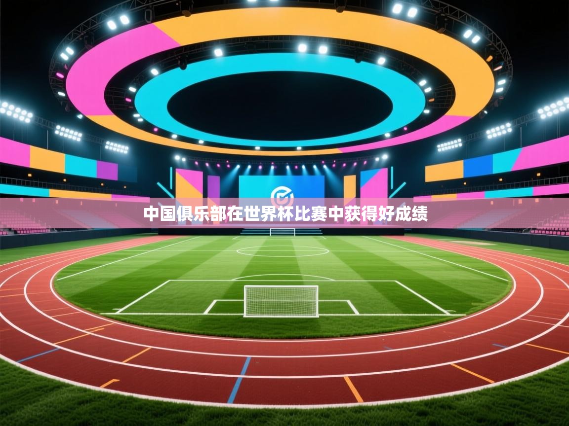 开云赛事-中国俱乐部在世界杯比赛中获得好成绩  第4张