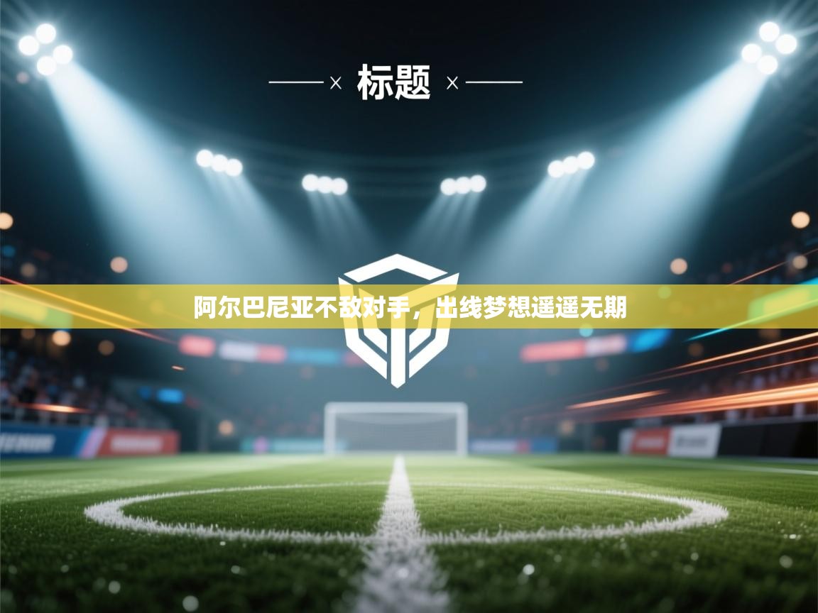 云开体育官方网站登录-阿尔巴尼亚不敌对手，出线梦想遥遥无期