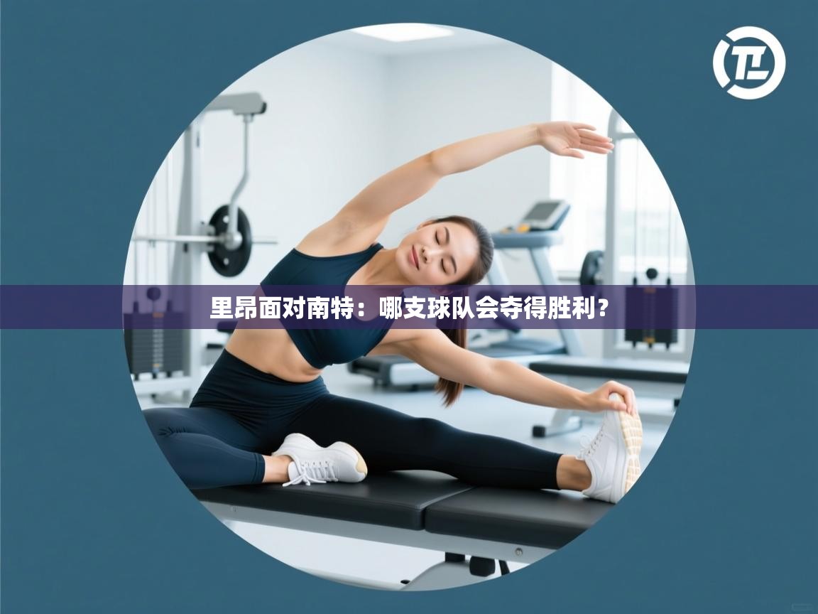 开云体育app评价-里昂面对南特：哪支球队会夺得胜利？