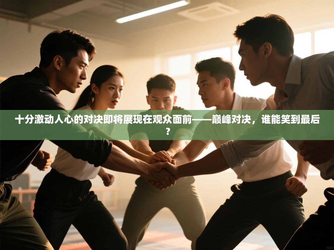 开云体育网络异常修复-十分激动人心的对决即将展现在观众面前——巅峰对决，谁能笑到最后？  第2张