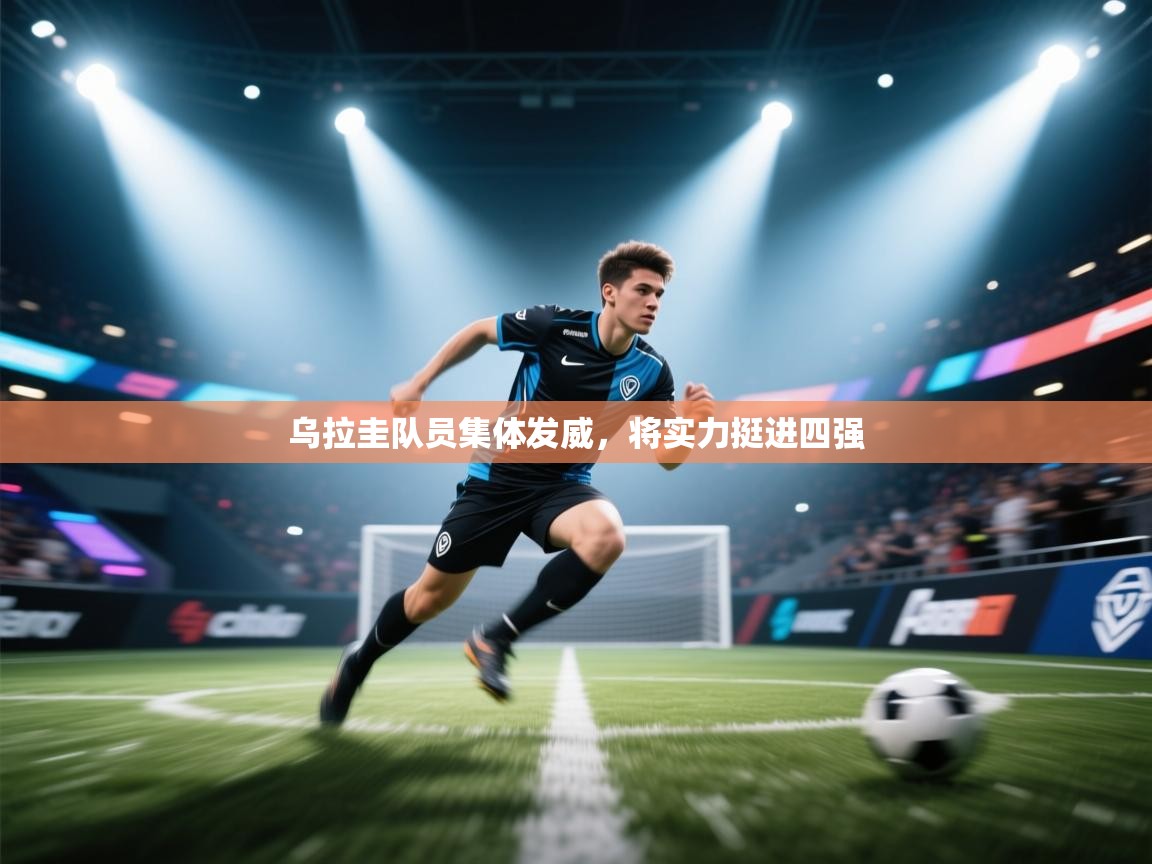 开云赛事-乌拉圭队员集体发威,将实力挺进四强 第4张